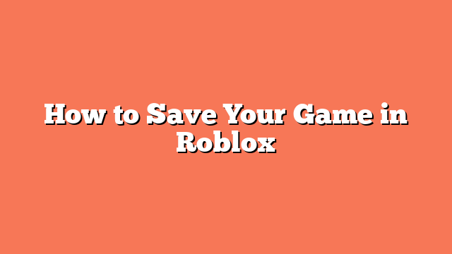 How to Save Your Game in Roblox