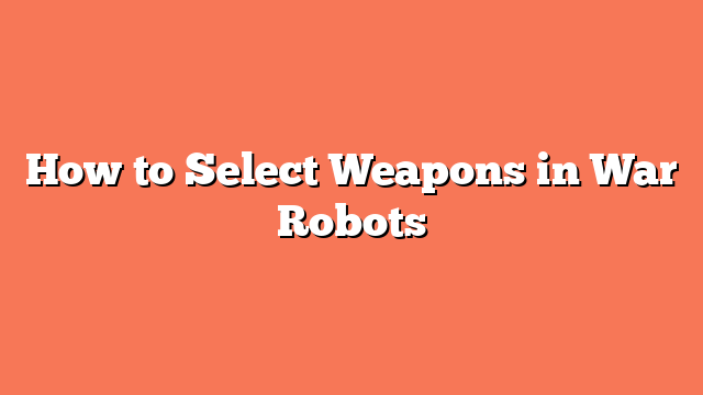 How to Select Weapons in War Robots