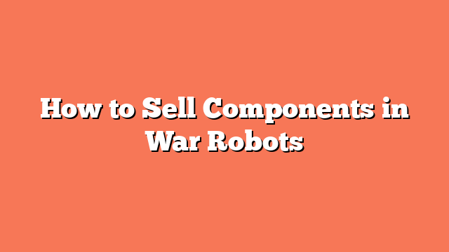 How to Sell Components in War Robots