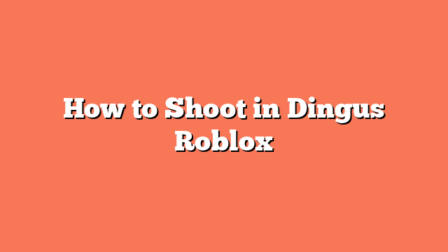 How to Shoot in Dingus Roblox