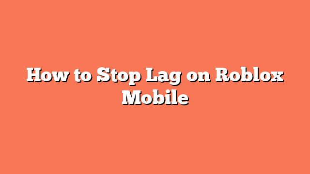 How to Stop Lag on Roblox Mobile