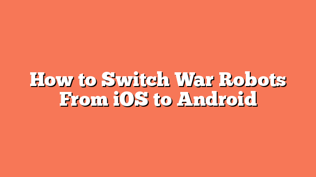 How to Switch War Robots From iOS to Android