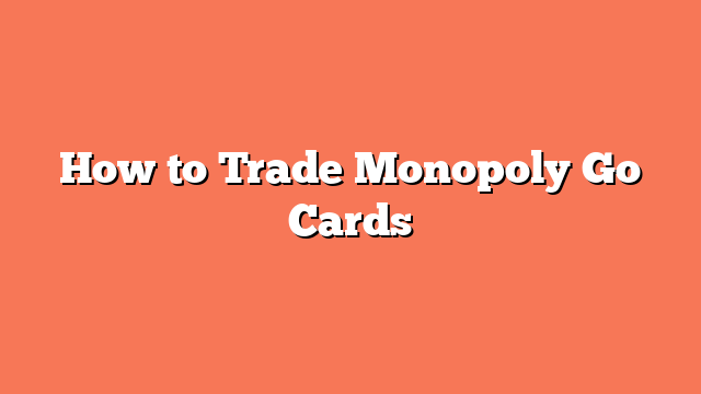 How to Trade Monopoly Go Cards