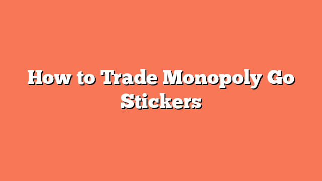 How to Trade Monopoly Go Stickers
