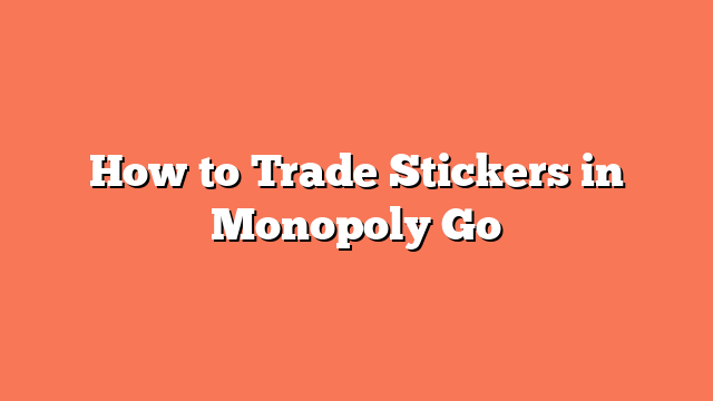 How to Trade Stickers in Monopoly Go