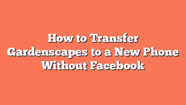 How to Transfer Gardenscapes to a New Phone Without Facebook