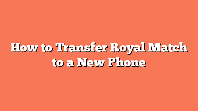 How to Transfer Royal Match to a New Phone