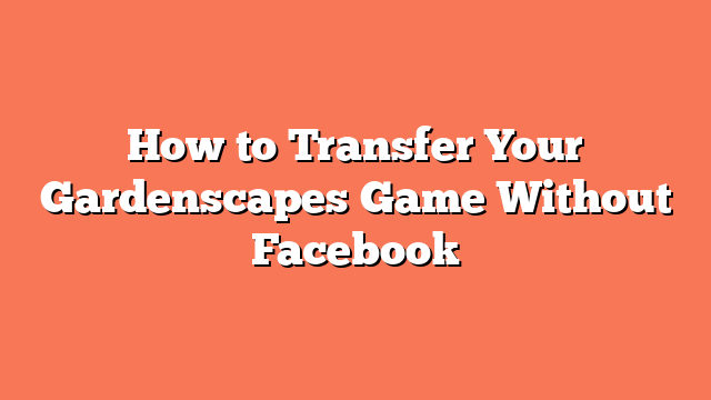 How to Transfer Your Gardenscapes Game Without Facebook