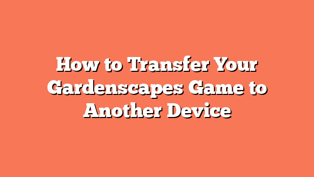 How to Transfer Your Gardenscapes Game to Another Device