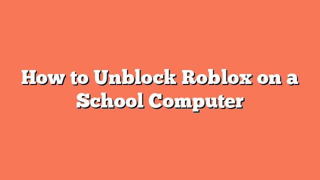 How to Unblock Roblox on a School Computer