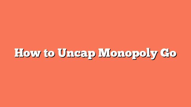 How to Uncap Monopoly Go