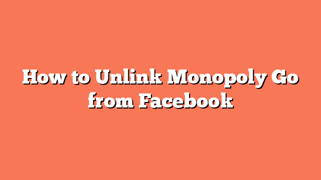 How to Unlink Monopoly Go from Facebook