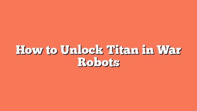 How to Unlock Titan in War Robots