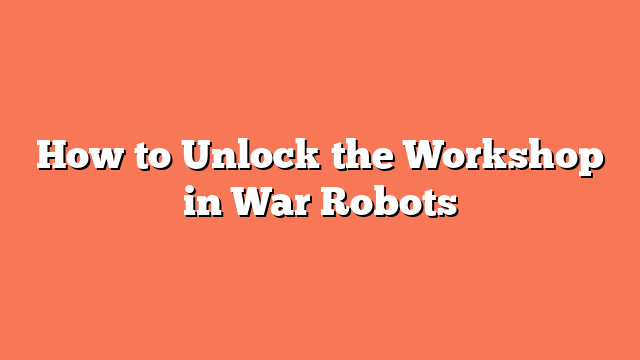 How to Unlock the Workshop in War Robots