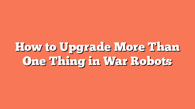 How to Upgrade More Than One Thing in War Robots