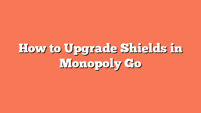 How to Upgrade Shields in Monopoly Go