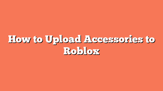 How to Upload Accessories to Roblox