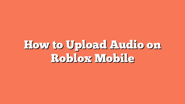 How to Upload Audio on Roblox Mobile