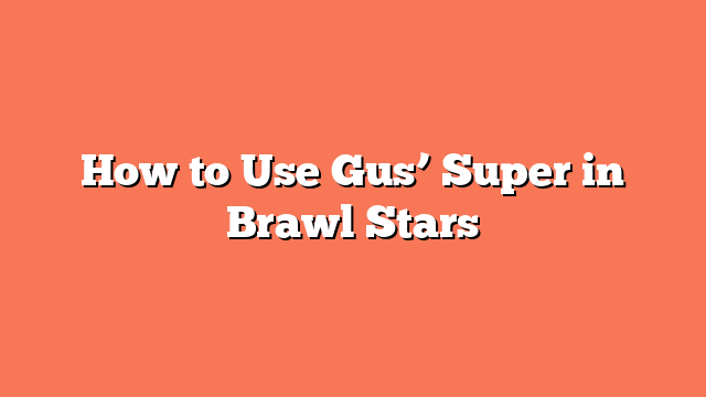 How to Use Gus’ Super in Brawl Stars