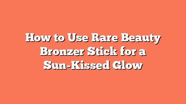 How to Use Rare Beauty Bronzer Stick for a Sun-Kissed Glow