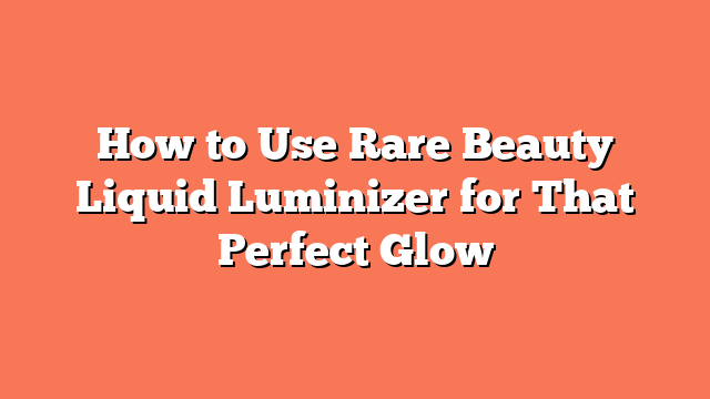 How to Use Rare Beauty Liquid Luminizer for That Perfect Glow