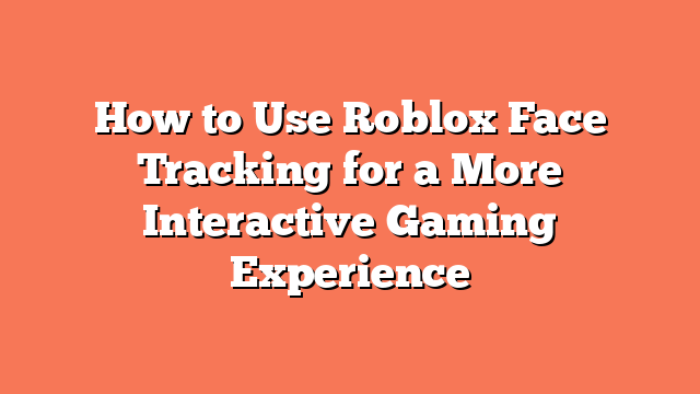 How to Use Roblox Face Tracking for a More Interactive Gaming Experience
