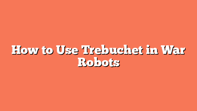 How to Use Trebuchet in War Robots