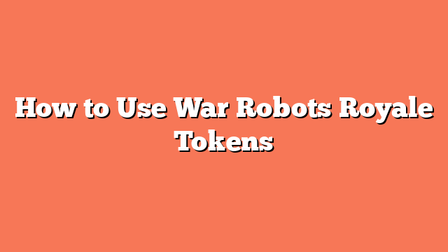 How to Use War Robots Royale Tokens