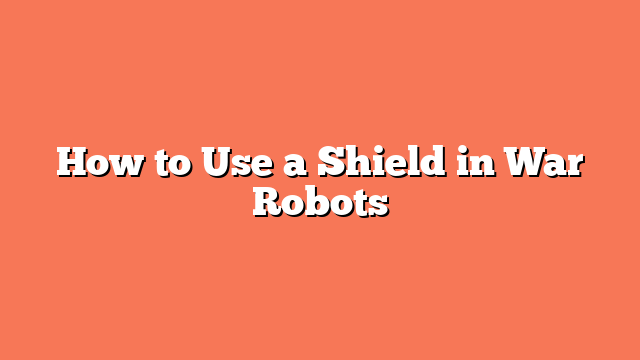 How to Use a Shield in War Robots