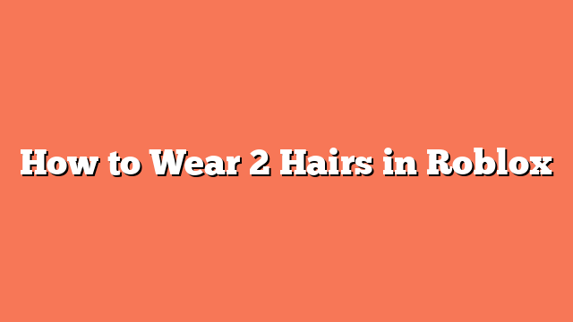 How to Wear 2 Hairs in Roblox