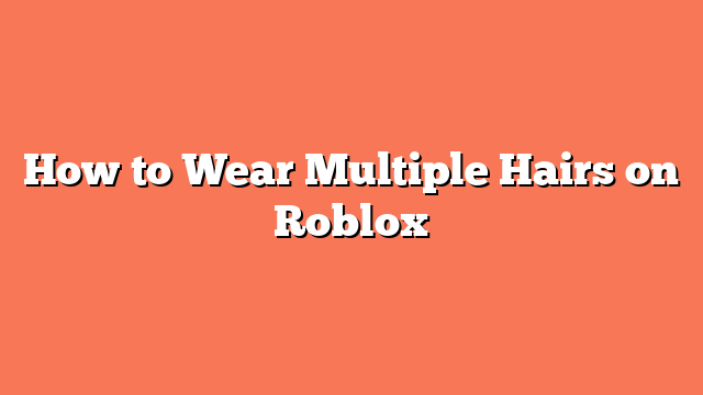 How to Wear Multiple Hairs on Roblox