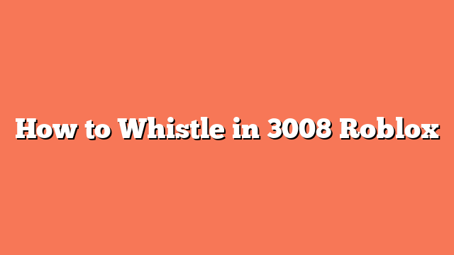 How to Whistle in 3008 Roblox