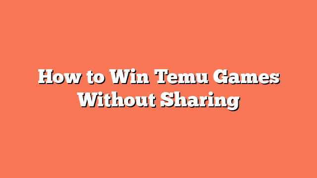 How to Win Temu Games Without Sharing