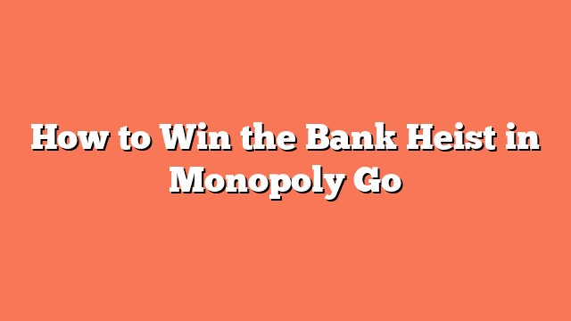 How to Win the Bank Heist in Monopoly Go