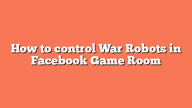 How to control War Robots in Facebook Game Room