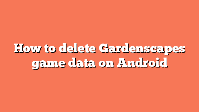 How to delete Gardenscapes game data on Android