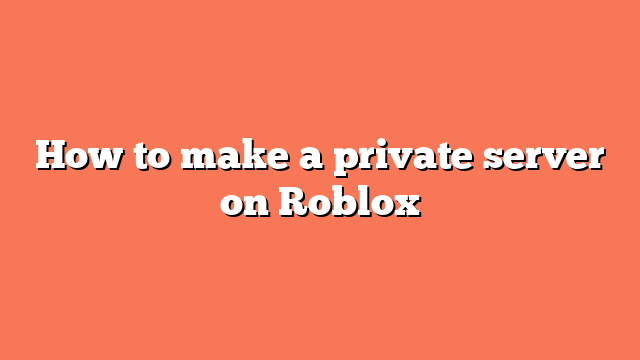How to make a private server on Roblox