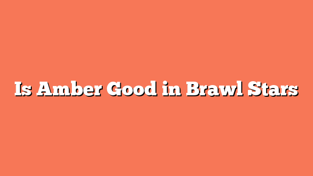 Is Amber Good in Brawl Stars