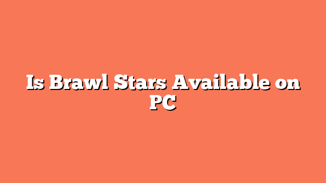 Is Brawl Stars Available on PC