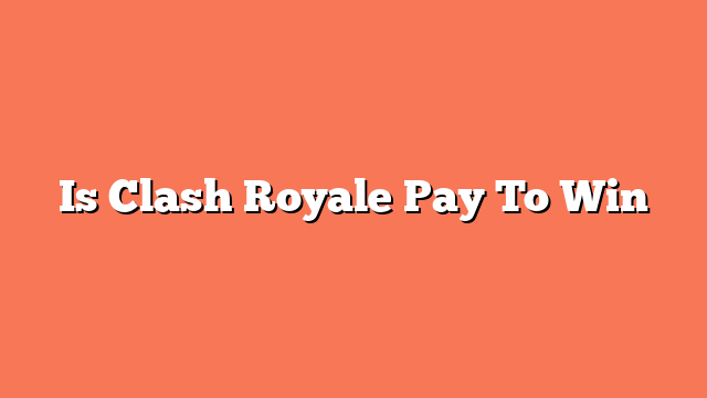 Is Clash Royale Pay To Win