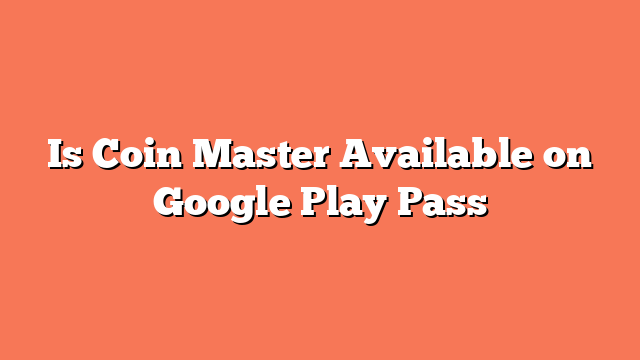 Is Coin Master Available on Google Play Pass