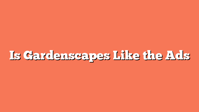 Is Gardenscapes Like the Ads