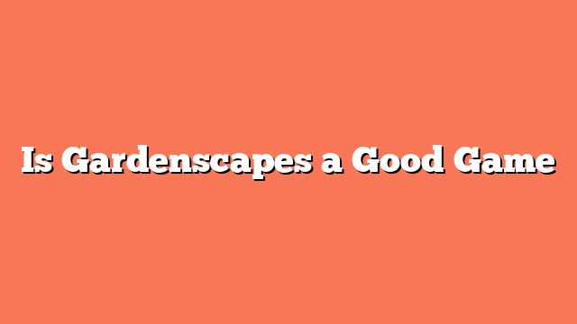 Is Gardenscapes a Good Game