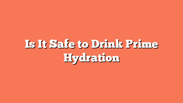 Is It Safe to Drink Prime Hydration