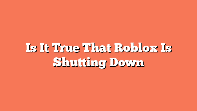 Is It True That Roblox Is Shutting Down