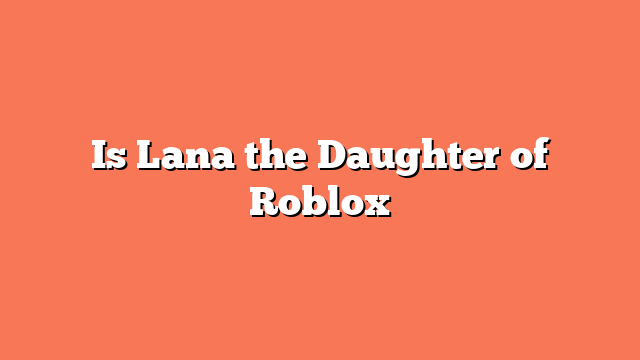 Is Lana the Daughter of Roblox