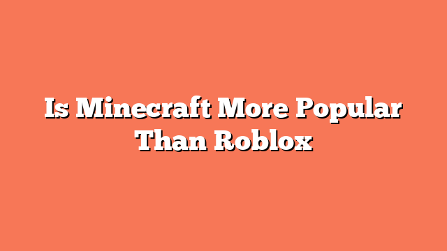 Is Minecraft More Popular Than Roblox