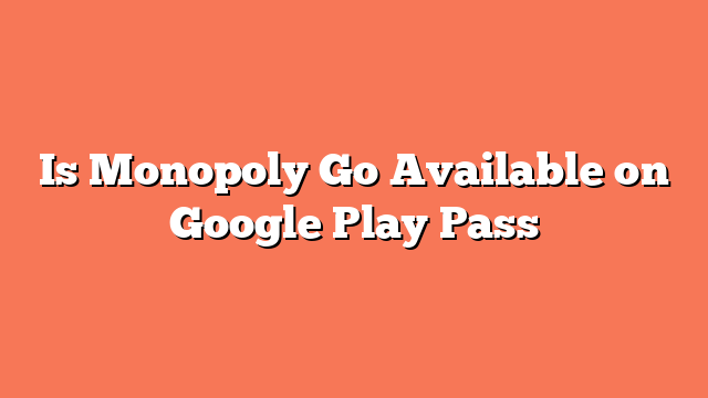 Is Monopoly Go Available on Google Play Pass