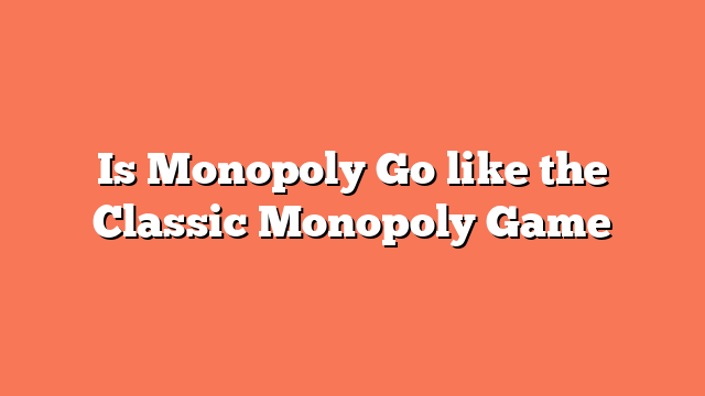 Is Monopoly Go like the Classic Monopoly Game