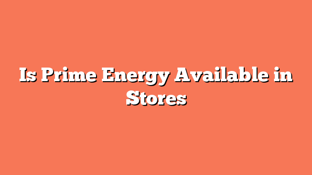 Is Prime Energy Available in Stores